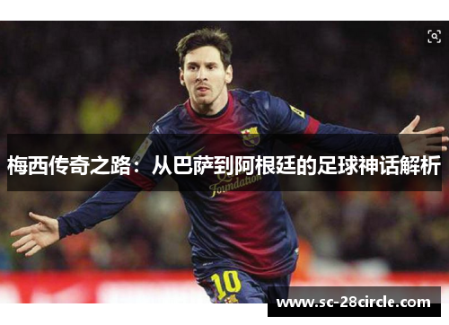 梅西传奇之路：从巴萨到阿根廷的足球神话解析