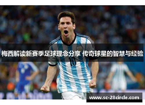 梅西解读新赛季足球理念分享 传奇球星的智慧与经验