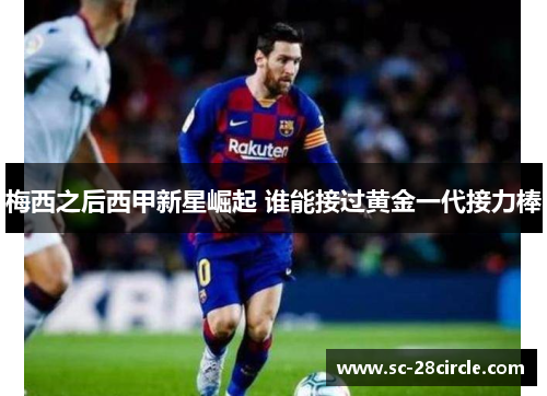 梅西之后西甲新星崛起 谁能接过黄金一代接力棒