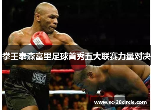 拳王泰森富里足球首秀五大联赛力量对决 拳王泰森富里足球首秀五大联赛力量对决