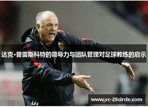 达克·普雷斯科特的领导力与团队管理对足球教练的启示