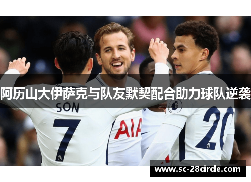 阿历山大伊萨克与队友默契配合助力球队逆袭