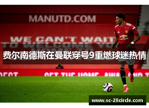 费尔南德斯在曼联穿号9重燃球迷热情