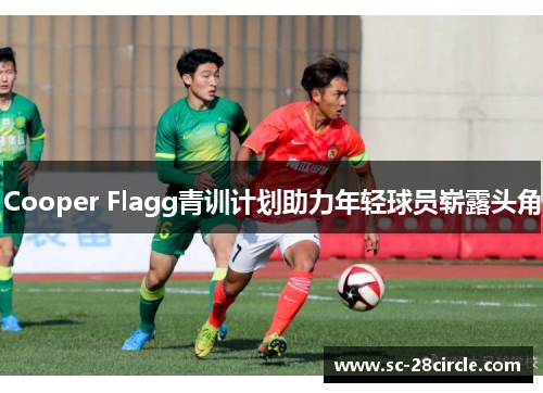 Cooper Flagg青训计划助力年轻球员崭露头角 Cooper Flagg青训计划助力年轻球员崭露头角