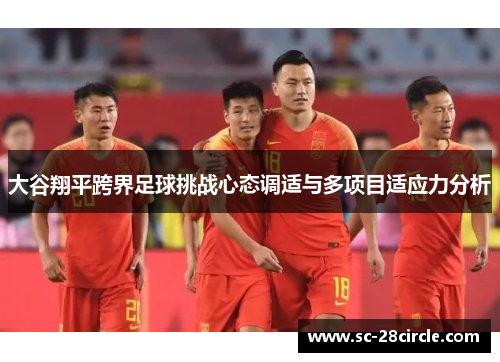 大谷翔平跨界足球挑战心态调适与多项目适应力分析