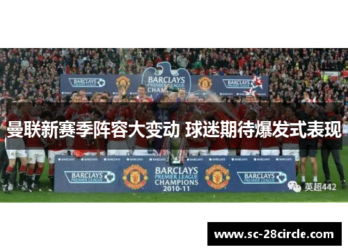 曼联新赛季阵容大变动 球迷期待爆发式表现 曼联新赛季阵容大变动 球迷期待爆发式表现
