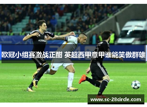 欧冠小组赛激战正酣 英超西甲意甲谁能笑傲群雄 欧冠小组赛激战正酣 英超西甲意甲谁能笑傲群雄