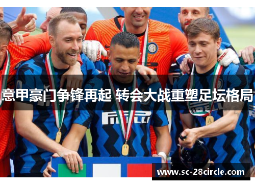 意甲豪门争锋再起 转会大战重塑足坛格局